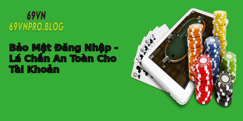 Bảo Mật Đăng Nhập - Lá Chắn An Toàn Cho Tài Khoản
