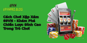 Cach Choi Xap Xam 69Vn Kham Pha Chien Luoc Inh Cao Trong Tro Choi