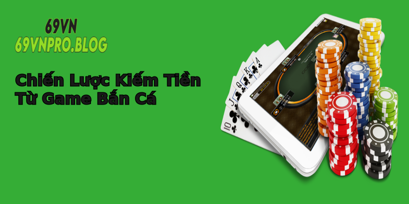 Chiến Lược Kiếm Tiền Từ Game Bắn Cá Chiến Lược Kiếm Tiền Từ Game Bắn Cá