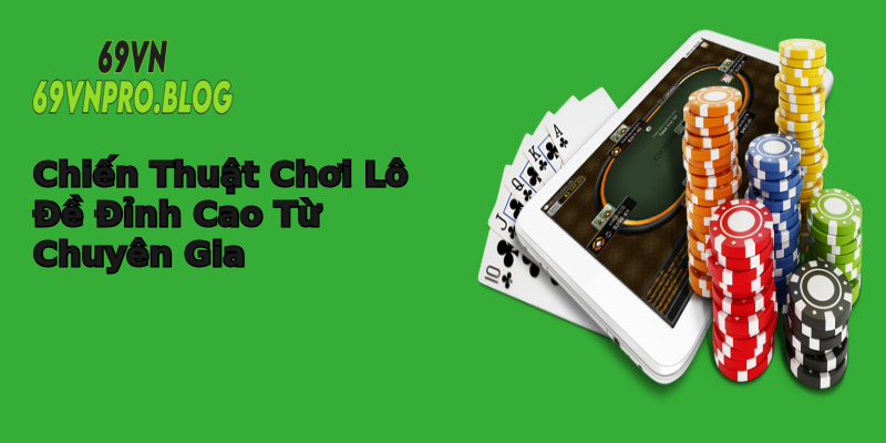 Chiến Thuật Chơi Lô Đề Đỉnh Cao Từ Chuyên Gia