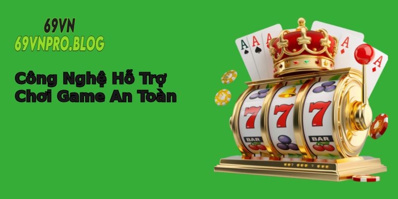 Công Nghệ Hỗ Trợ Chơi Game An Toàn Công Nghệ Hỗ Trợ Chơi Game An Toàn