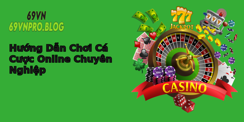 Hướng Dẫn Chơi Cá Cược Online Chuyên Nghiệp Hướng Dẫn Chơi Cá Cược Online Chuyên Nghiệp