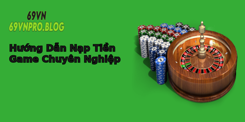 Hướng Dẫn Nạp Tiền Game Chuyên Nghiệp