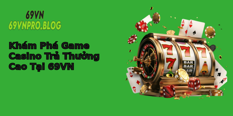 Khám Phá Game Casino Trả Thưởng Cao Tại 69VN Khám Phá Game Casino Trả Thưởng Cao Tại 69VN