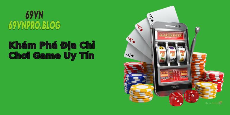 Khám Phá Địa Chỉ Chơi Game Uy Tín Khám Phá Địa Chỉ Chơi Game Uy Tín