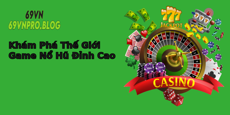 Khám Phá Thế Giới Game Nổ Hũ Đỉnh Cao Khám Phá Thế Giới Game Nổ Hũ Đỉnh Cao