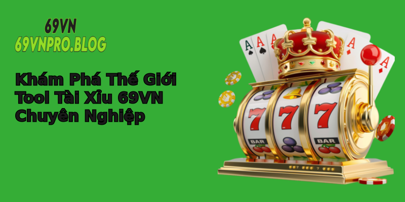 Khám Phá Thế Giới Tool Tài Xỉu 69VN Chuyên Nghiệp