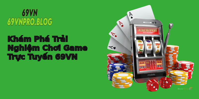 Khám Phá Trải Nghiệm Chơi Game Trực Tuyến 69VN Khám Phá Trải Nghiệm Chơi Game Trực Tuyến 69VN