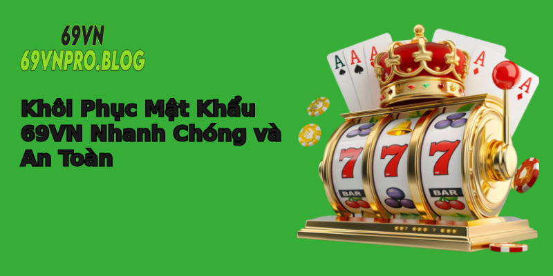 Khôi Phục Mật Khẩu 69VN Nhanh Chóng và An Toàn