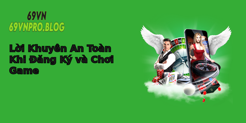 Lời Khuyên An Toàn Khi Đăng Ký và Chơi Game Lời Khuyên An Toàn Khi Đăng Ký và Chơi Game