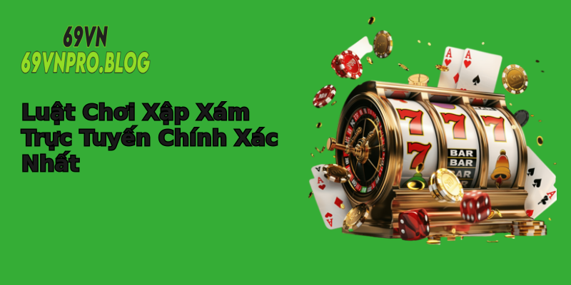 Luật Chơi Xập Xám Trực Tuyến Chính Xác Nhất