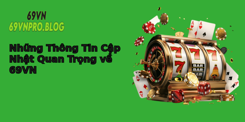 Những Thông Tin Cập Nhật Quan Trọng về 69VN Những Thông Tin Cập Nhật Quan Trọng về 69VN
