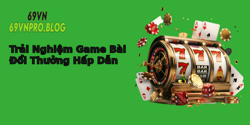 Trải Nghiệm Game Bài Đổi Thưởng Hấp Dẫn Trải Nghiệm Game Bài Đổi Thưởng Hấp Dẫn
