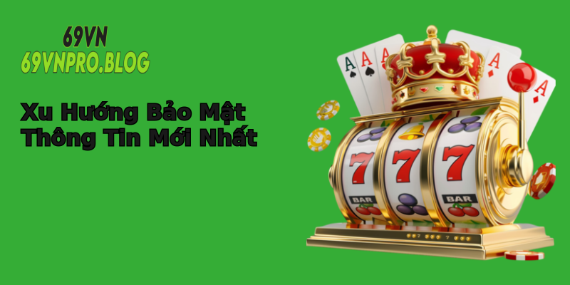 Xu Hướng Bảo Mật Thông Tin Mới Nhất Xu Hướng Bảo Mật Thông Tin Mới Nhất